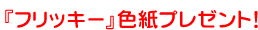 『フリッキー』色紙プレゼント！