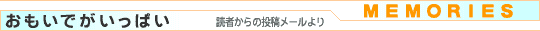 おもいでがいっぱい（読者からの投稿メールより）
