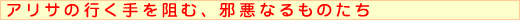 アリサの行く手を阻む、邪悪なるものたち