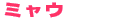 ミャウ