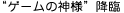 “ゲームの神様”降臨