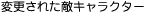 変更された敵キャラクターの話