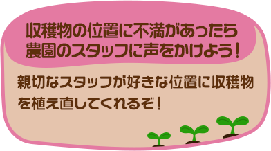 収穫物の位置に不満があったら農園のスタッフに声をかけよう！